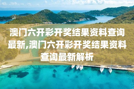 澳门六开彩开奖结果资料查询最新,澳门六开彩开奖结果资料查询最新解析