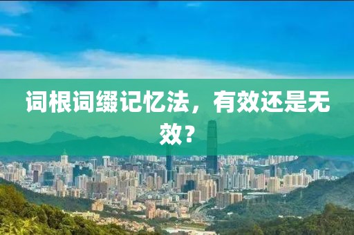 词根词缀记忆法，有效还是无效？