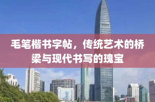 毛笔楷书字帖，传统艺术的桥梁与现代书写的瑰宝