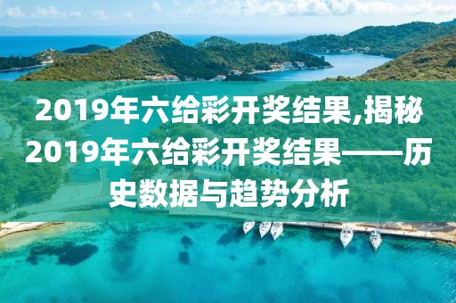 2019年六给彩开奖结果,揭秘2019年六给彩开奖结果——历史数据与趋势分析