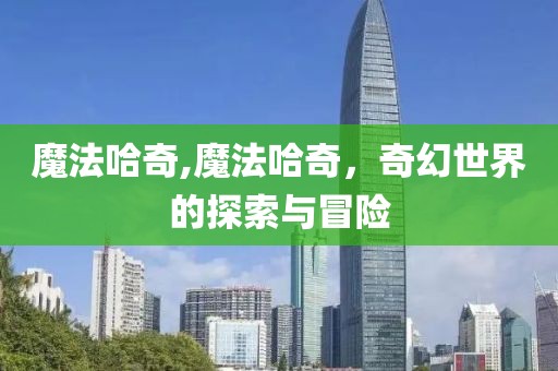 魔法哈奇,魔法哈奇，奇幻世界的探索与冒险