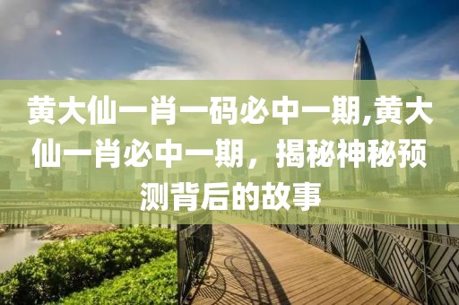 黄大仙一肖一码必中一期,黄大仙一肖必中一期，揭秘神秘预测背后的故事
