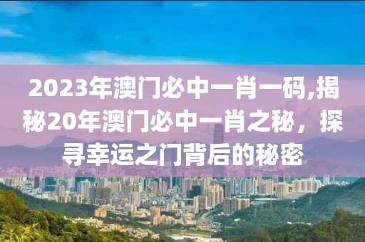 2023年澳门必中一肖一码,揭秘20年澳门必中一肖之秘，探寻幸运之门背后的秘密