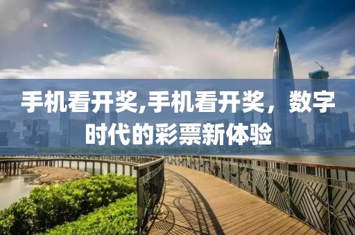 手机看开奖,手机看开奖，数字时代的彩票新体验