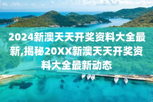 2024新澳天天开奖资料大全最新,揭秘20XX新澳天天开奖资料大全最新动态