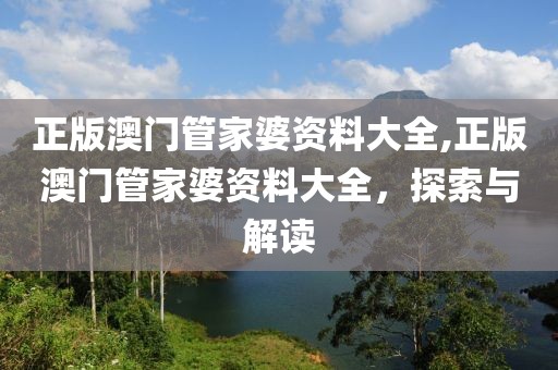 正版澳门管家婆资料大全,正版澳门管家婆资料大全，探索与解读