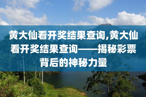 黄大仙看开奖结果查询,黄大仙看开奖结果查询——揭秘彩票背后的神秘力量