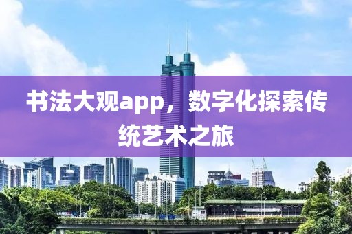 书法大观app，数字化探索传统艺术之旅