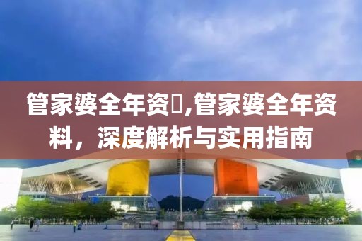 管家婆全年资枓,管家婆全年资料，深度解析与实用指南