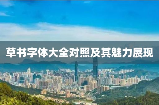 草书字体大全对照及其魅力展现