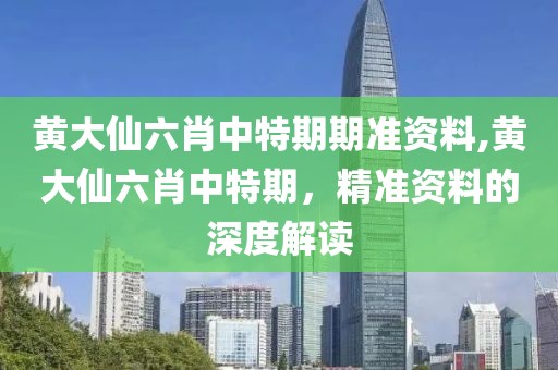 黄大仙六肖中特期期准资料,黄大仙六肖中特期，精准资料的深度解读