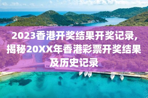 2023香港开奖结果开奖记录,揭秘20XX年香港彩票开奖结果及历史记录