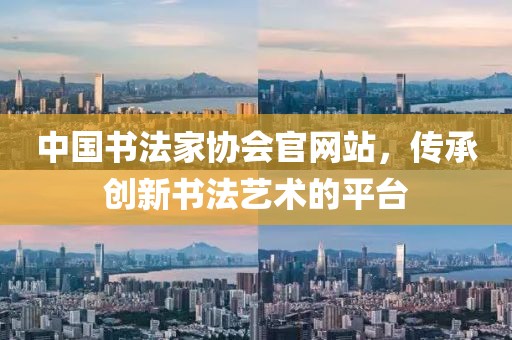 中国书法家协会官网站，传承创新书法艺术的平台