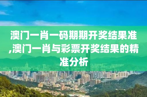 澳门一肖一码期期开奖结果准