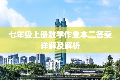 七年级上册数学作业本二答案详解及解析