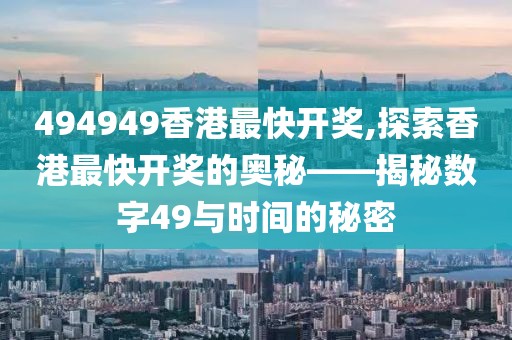 494949香港最快开奖,探索香港最快开奖的奥秘——揭秘数字49与时间的秘密
