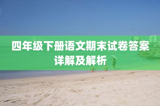 四年级下册语文期末试卷答案详解及解析