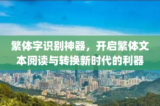 繁体字识别神器，开启繁体文本阅读与转换新时代的利器