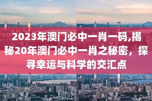 2023年澳门必中一肖一码,揭秘20年澳门必中一肖之秘密，探寻幸运与科学的交汇点