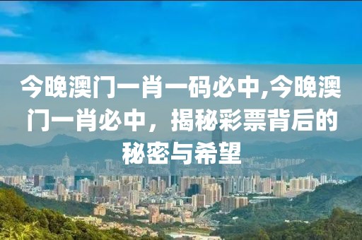 今晚澳门一肖一码必中,今晚澳门一肖必中，揭秘彩票背后的秘密与希望