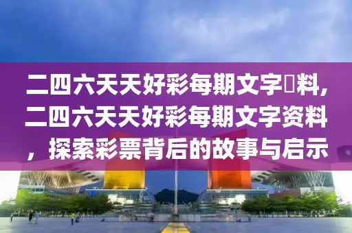 二四六天天好彩每期文字賧料,二四六天天好彩每期文字资料，探索彩票背后的故事与启示