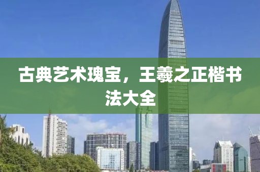 古典艺术瑰宝，王羲之正楷书法大全