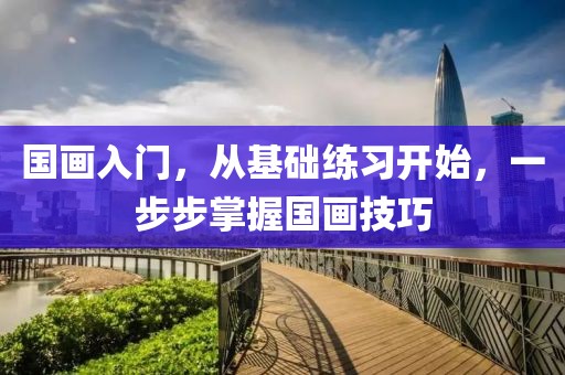 国画入门，从基础练习开始，一步步掌握国画技巧