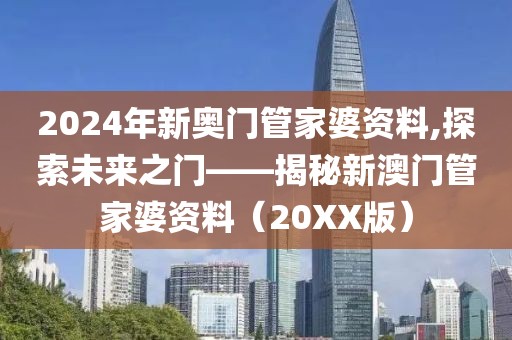 2024年新奥门管家婆资料,探索未来之门——揭秘新澳门管家婆资料（20XX版）