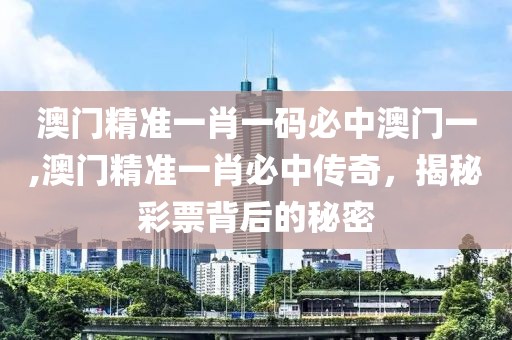 澳门精准一肖一码必中澳门一,澳门精准一肖必中传奇，揭秘彩票背后的秘密