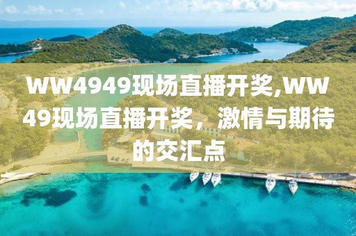 WW4949现场直播开奖,WW49现场直播开奖，激情与期待的交汇点