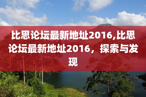比思论坛最新地址2016,比思论坛最新地址2016，探索与发现