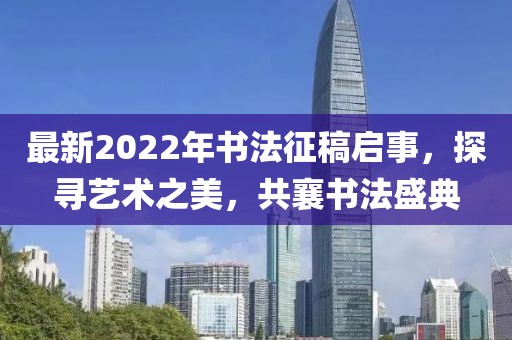 最新2022年书法征稿启事，探寻艺术之美，共襄书法盛典