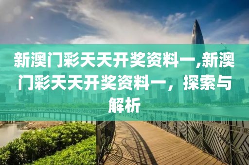 新澳门彩天天开奖资料一,新澳门彩天天开奖资料一，探索与解析