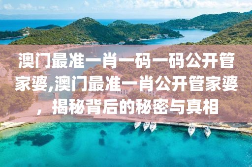 澳门最准一肖一码一码公开管家婆,澳门最准一肖公开管家婆，揭秘背后的秘密与真相