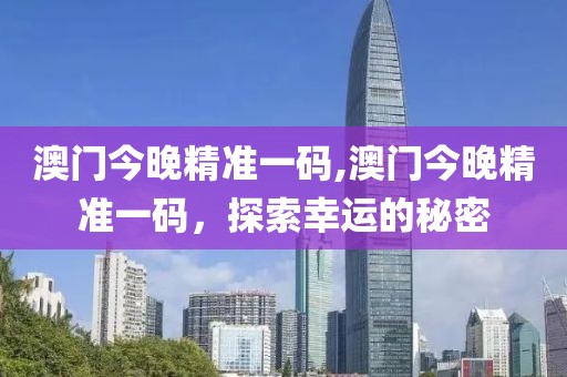 澳门今晚精准一码,澳门今晚精准一码，探索幸运的秘密