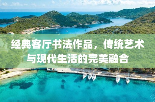 经典客厅书法作品，传统艺术与现代生活的完美融合