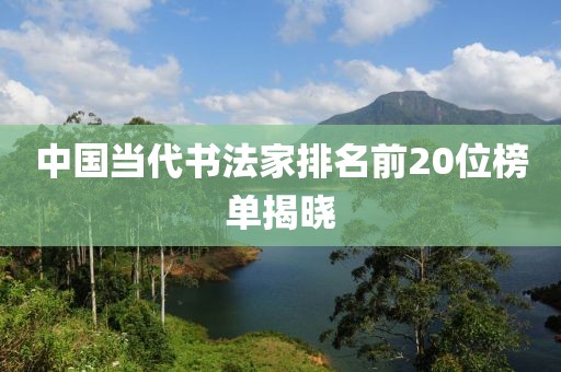 中国当代书法家排名前20位榜单揭晓