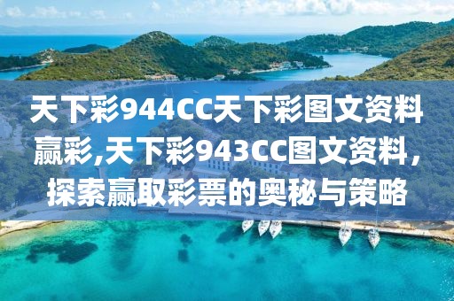天下彩944CC天下彩图文资料赢彩,天下彩943CC图文资料，探索赢取彩票的奥秘与策略
