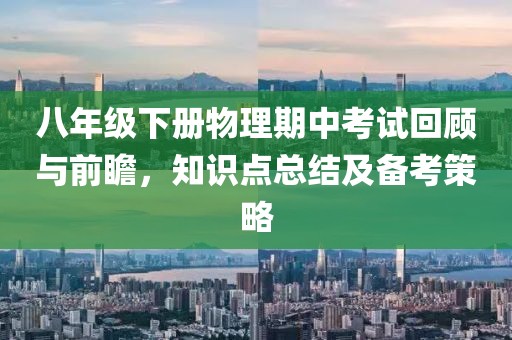 八年级下册物理期中考试回顾与前瞻，知识点总结及备考策略