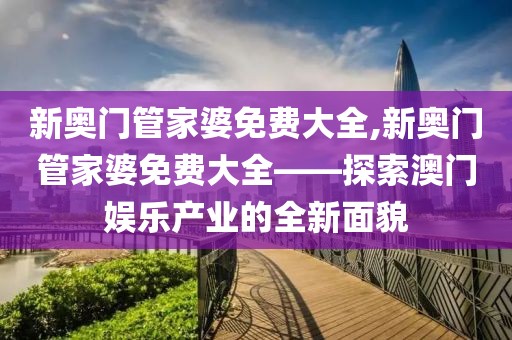 新奥门管家婆免费大全,新奥门管家婆免费大全——探索澳门娱乐产业的全新面貌