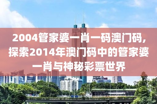 2004管家婆一肖一码澳门码,探索2014年澳门码中的管家婆一肖与神秘彩票世界