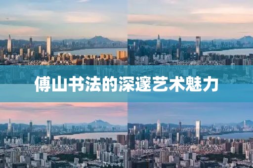傅山书法的深邃艺术魅力
