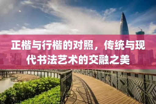 正楷与行楷的对照，传统与现代书法艺术的交融之美