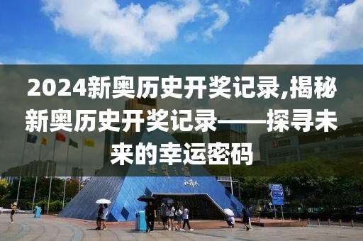 2024新奥历史开奖记录,揭秘新奥历史开奖记录——探寻未来的幸运密码