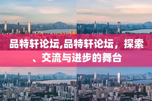 品特轩论坛,品特轩论坛，探索、交流与进步的舞台