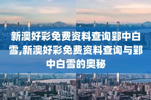 新澳好彩免费资料查询郢中白雪,新澳好彩免费资料查询与郢中白雪的奥秘