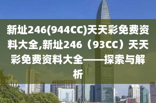 新址246(944CC)天天彩免费资料大全,新址246（93CC）天天彩免费资料大全——探索与解析