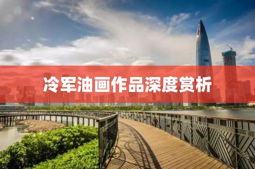 冷军油画作品深度赏析