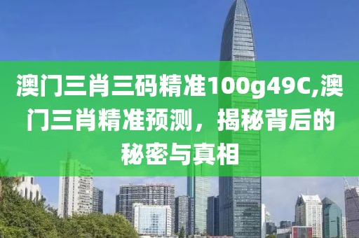澳门三肖三码精准100g49C,澳门三肖精准预测，揭秘背后的秘密与真相