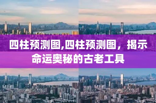 四柱预测图,四柱预测图，揭示命运奥秘的古老工具